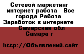 Сетевой маркетинг. интернет работа - Все города Работа » Заработок в интернете   . Самарская обл.,Самара г.